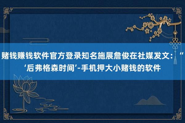 赌钱赚钱软件官方登录知名施展詹俊在社媒发文：“‘后弗格森时间’-手机押大小赌钱的软件