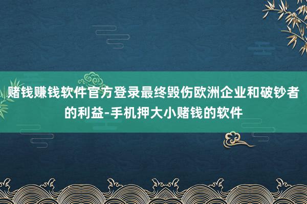 赌钱赚钱软件官方登录最终毁伤欧洲企业和破钞者的利益-手机押大小赌钱的软件