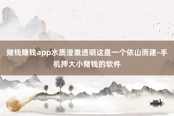 赌钱赚钱app水质澄澈透明这是一个依山而建-手机押大小赌钱的软件