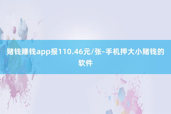 赌钱赚钱app报110.46元/张-手机押大小赌钱的软件