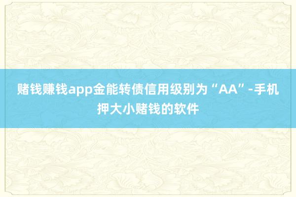 赌钱赚钱app金能转债信用级别为“AA”-手机押大小赌钱的软件