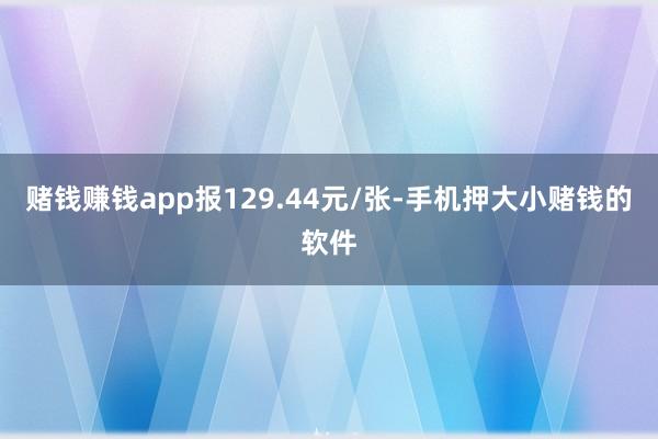 赌钱赚钱app报129.44元/张-手机押大小赌钱的软件