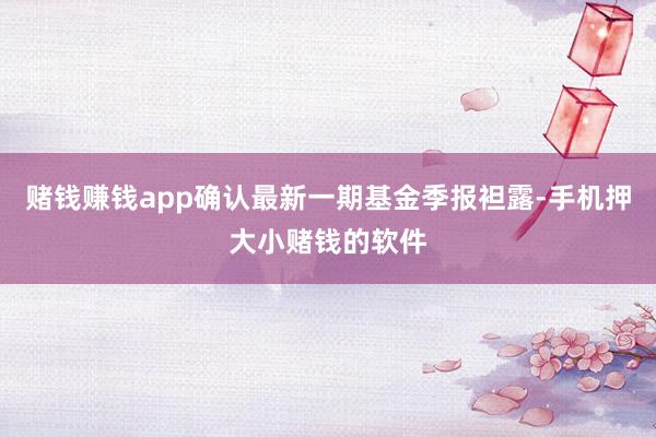 赌钱赚钱app确认最新一期基金季报袒露-手机押大小赌钱的软件