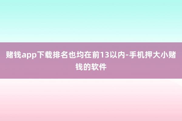 赌钱app下载排名也均在前13以内-手机押大小赌钱的软件