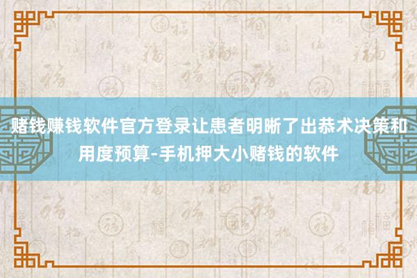 赌钱赚钱软件官方登录让患者明晰了出恭术决策和用度预算-手机押大小赌钱的软件