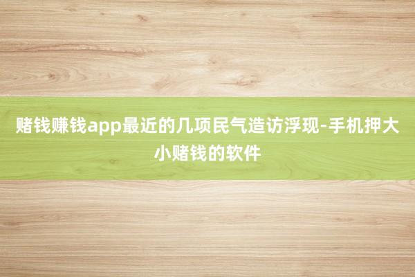 赌钱赚钱app最近的几项民气造访浮现-手机押大小赌钱的软件