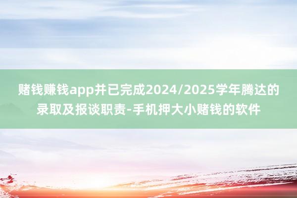 赌钱赚钱app并已完成2024/2025学年腾达的录取及报谈职责-手机押大小赌钱的软件