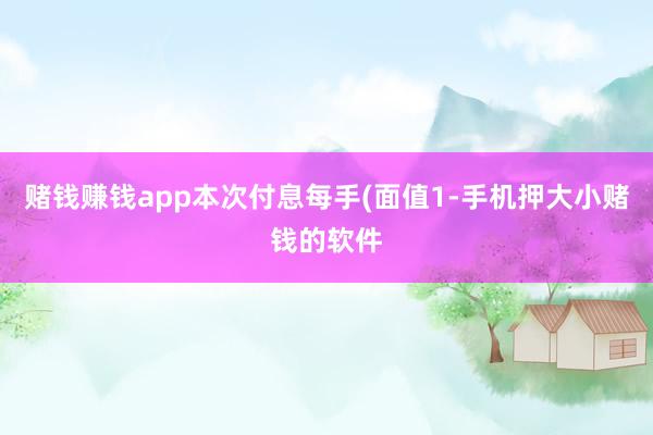 赌钱赚钱app本次付息每手(面值1-手机押大小赌钱的软件