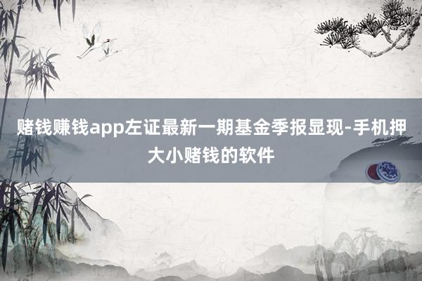 赌钱赚钱app左证最新一期基金季报显现-手机押大小赌钱的软件