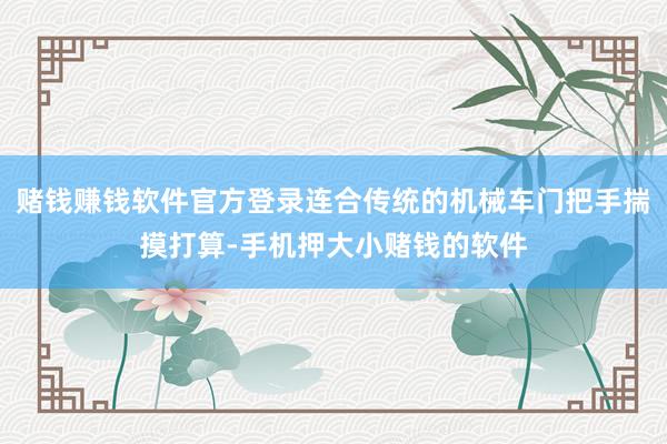 赌钱赚钱软件官方登录连合传统的机械车门把手揣摸打算-手机押大小赌钱的软件