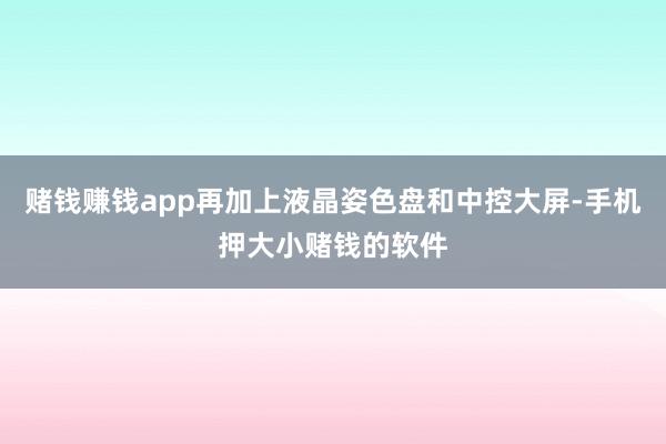 赌钱赚钱app再加上液晶姿色盘和中控大屏-手机押大小赌钱的软件