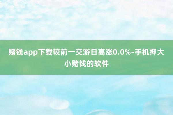 赌钱app下载较前一交游日高涨0.0%-手机押大小赌钱的软件