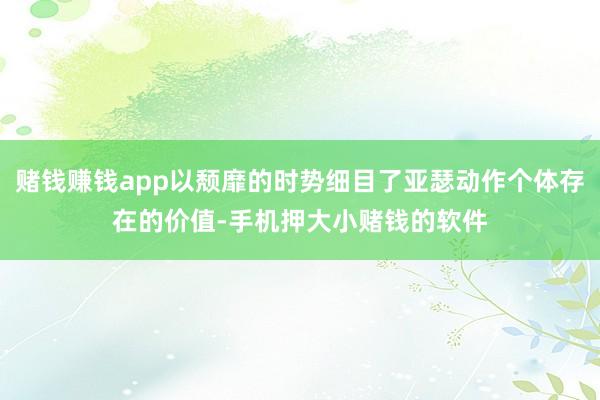 赌钱赚钱app以颓靡的时势细目了亚瑟动作个体存在的价值-手机押大小赌钱的软件