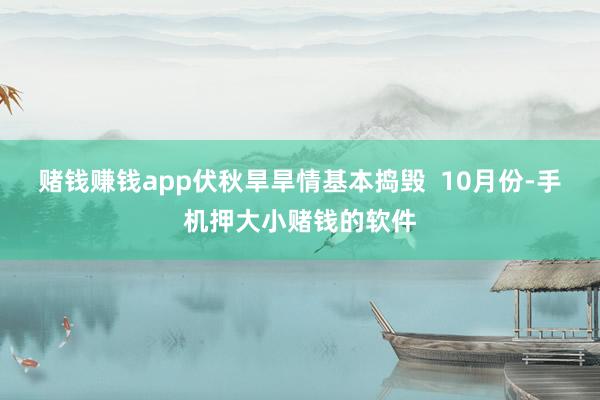 赌钱赚钱app伏秋旱旱情基本捣毁  10月份-手机押大小赌钱的软件