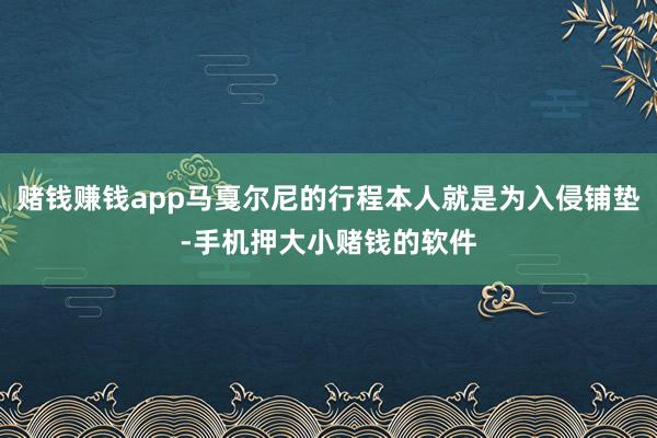 赌钱赚钱app马戛尔尼的行程本人就是为入侵铺垫-手机押大小赌钱的软件