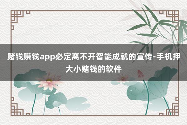 赌钱赚钱app必定离不开智能成就的宣传-手机押大小赌钱的软件