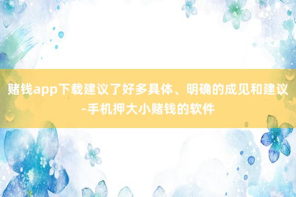 赌钱app下载建议了好多具体、明确的成见和建议-手机押大小赌钱的软件