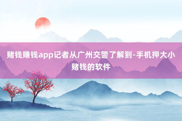 赌钱赚钱app记者从广州交警了解到-手机押大小赌钱的软件