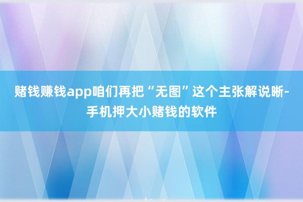 赌钱赚钱app咱们再把“无图”这个主张解说晰-手机押大小赌钱的软件