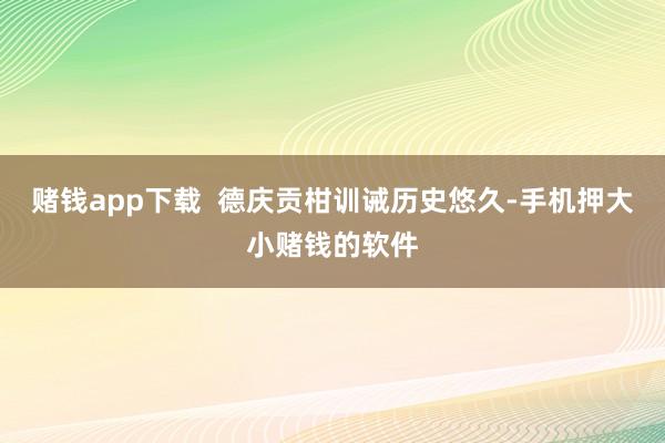 赌钱app下载  德庆贡柑训诫历史悠久-手机押大小赌钱的软件