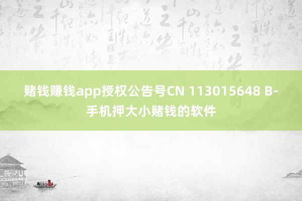 赌钱赚钱app授权公告号CN 113015648 B-手机押大小赌钱的软件