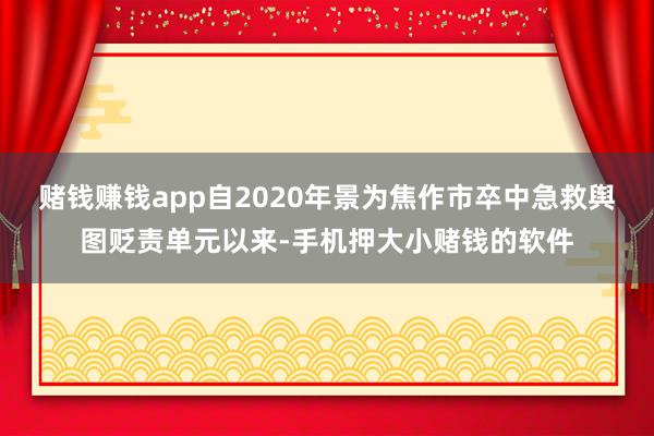 赌钱赚钱app自2020年景为焦作市卒中急救舆图贬责单元以来-手机押大小赌钱的软件