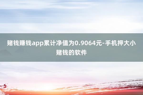 赌钱赚钱app累计净值为0.9064元-手机押大小赌钱的软件