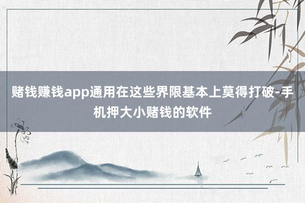 赌钱赚钱app通用在这些界限基本上莫得打破-手机押大小赌钱的软件