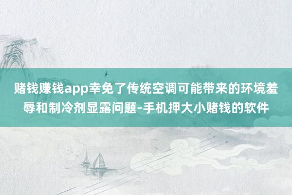 赌钱赚钱app幸免了传统空调可能带来的环境羞辱和制冷剂显露问题-手机押大小赌钱的软件