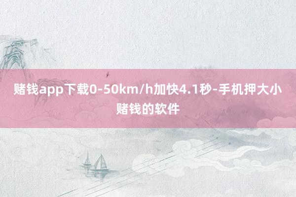 赌钱app下载0-50km/h加快4.1秒-手机押大小赌钱的软件