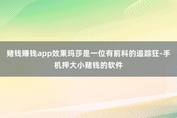 赌钱赚钱app效果玛莎是一位有前科的追踪狂-手机押大小赌钱的软件