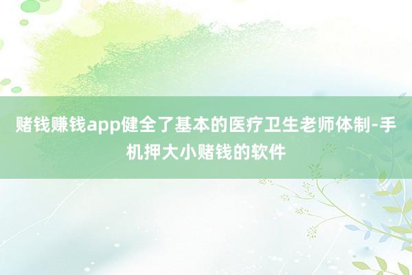 赌钱赚钱app健全了基本的医疗卫生老师体制-手机押大小赌钱的软件