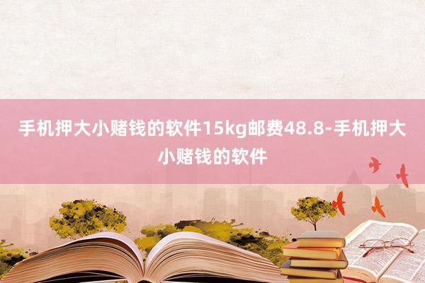 手机押大小赌钱的软件15kg邮费48.8-手机押大小赌钱的软件