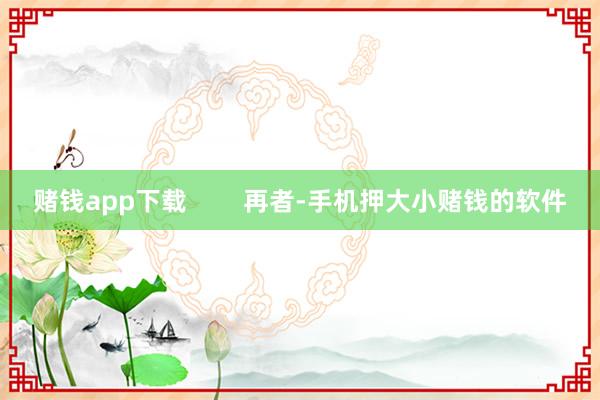 赌钱app下载        再者-手机押大小赌钱的软件