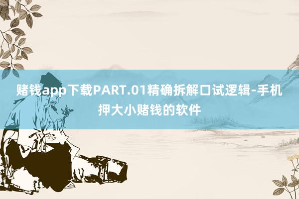 赌钱app下载PART.01精确拆解口试逻辑-手机押大小赌钱的软件