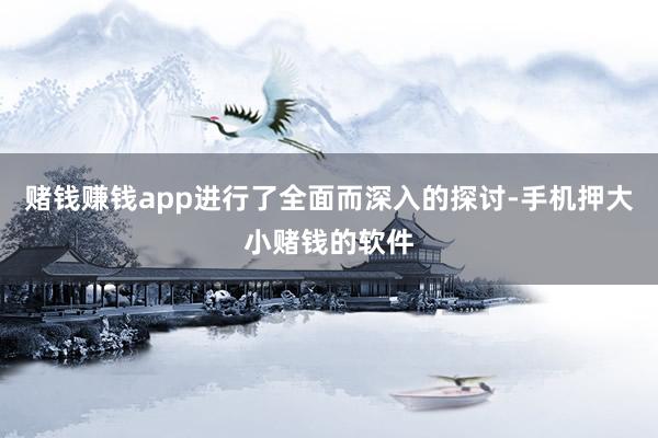 赌钱赚钱app进行了全面而深入的探讨-手机押大小赌钱的软件